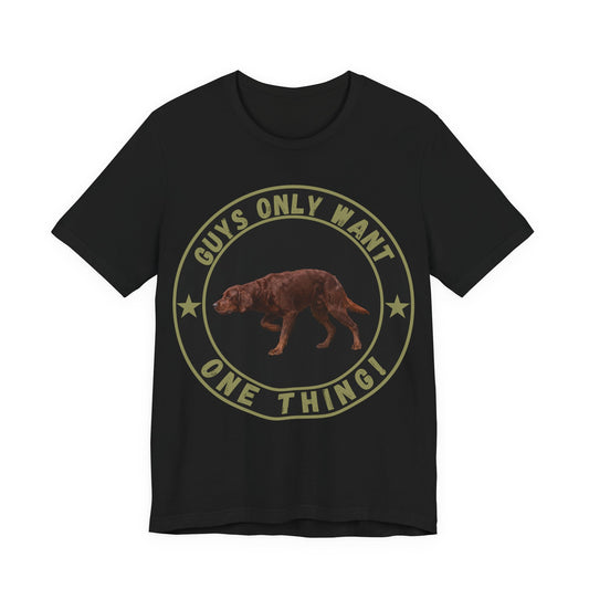 Guys Only Want One Thing Irish Setter Tee